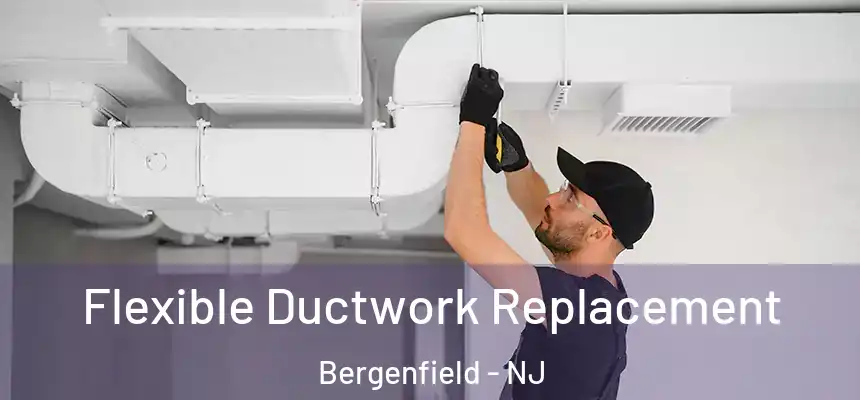  Flexible Ductwork Replacement Bergenfield - NJ